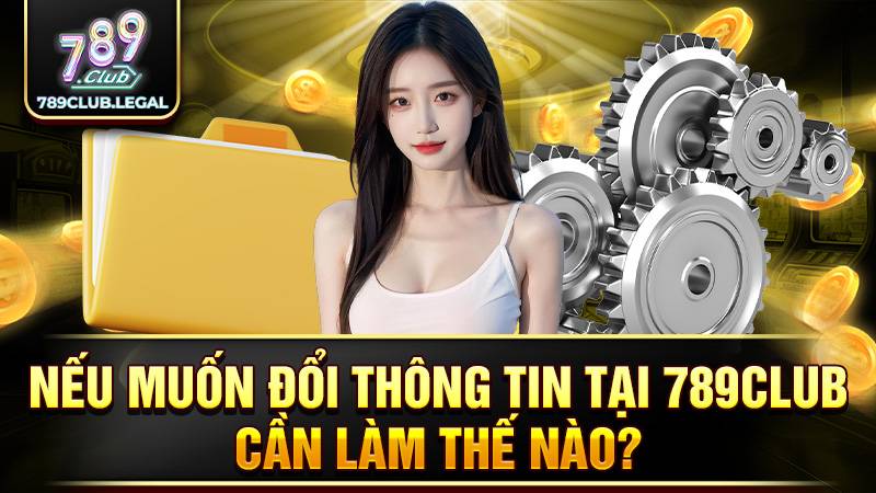 Người chơi thay đổi thông tin cực đơn giản tại 789Club